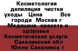 Косметология, депиляция, чистки, уходы › Цена ­ 500 - Все города, Москва г. Медицина, красота и здоровье » Косметические услуги   . Сахалинская обл.,Южно-Сахалинск г.